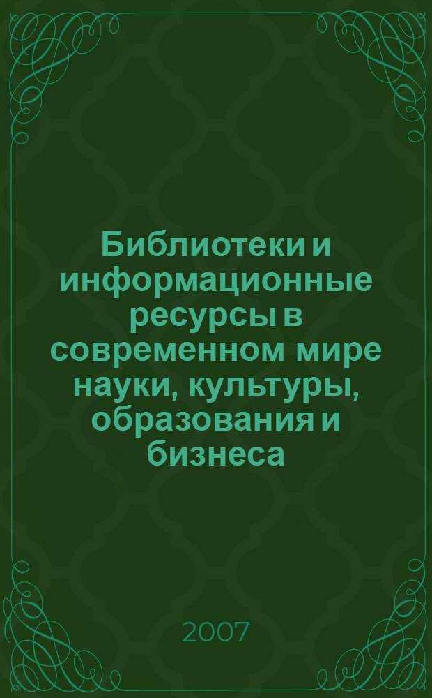 Библиотеки и информационные ресурсы в современном мире науки, культуры, образования и бизнеса = Libraries and information resources in the modern world of sciene, education and business : материалы 14-й Международной конференции "Крым 2007"