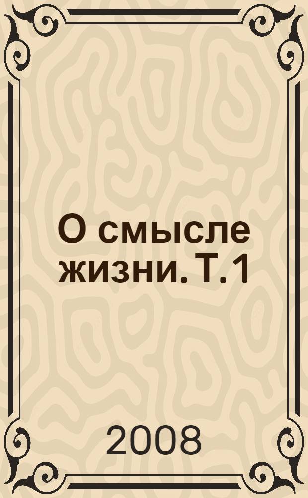 О смысле жизни. Т. 1