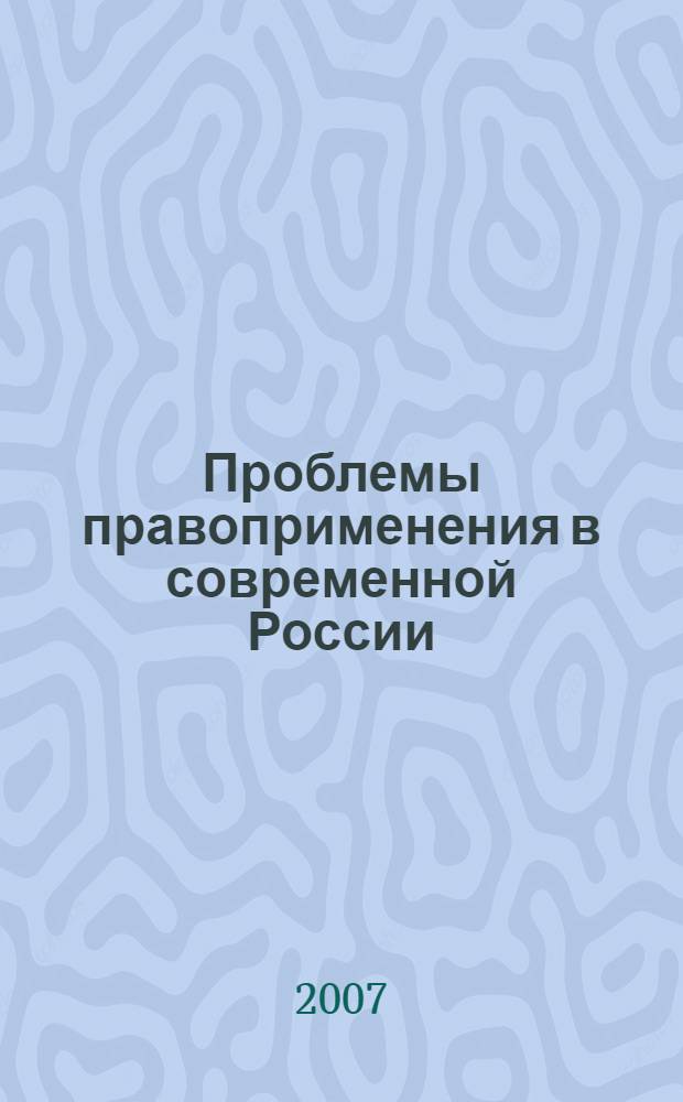 Проблемы правоприменения в современной России : сборник материалов научно-практической конференции (Омск, 6 апреля 2007 г.)