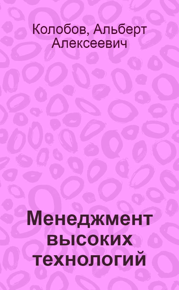 Менеджмент высоких технологий : интегрированные производственно-корпоративные структуры: организация, экономика, управление, проектирование, эффективность, устойчивость : учебник