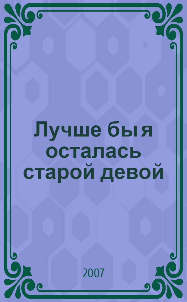 Лучше бы я осталась старой девой : роман