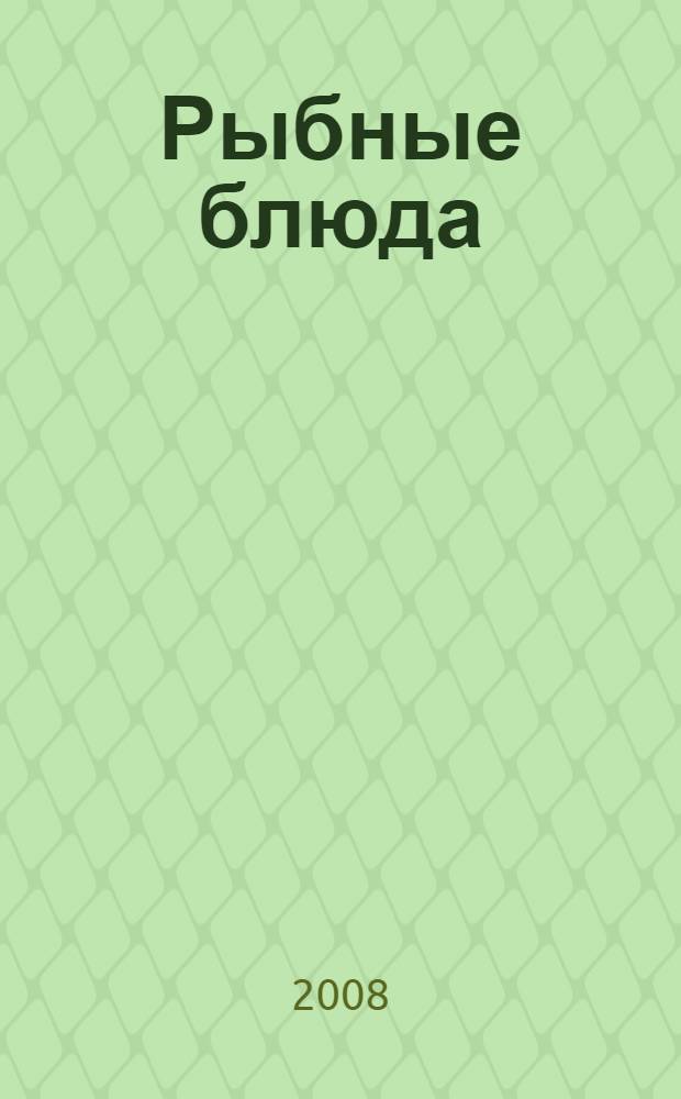 Рыбные блюда : рецепты на любой вкус