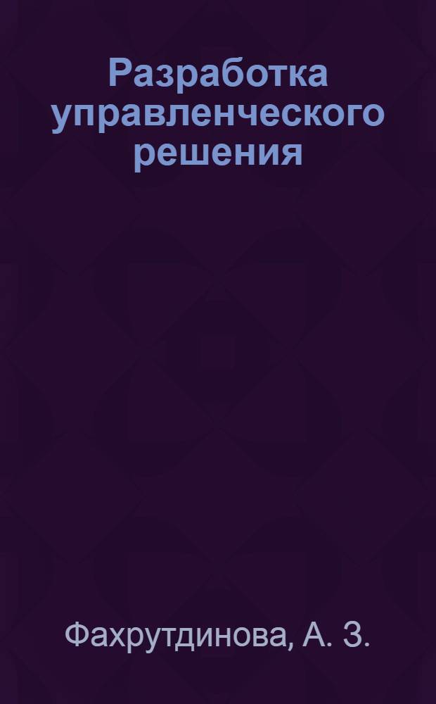 Разработка управленческого решения: Практикум для студентов очной формы обучения по спец. 080504.65 - Государственное и муниципальное управление