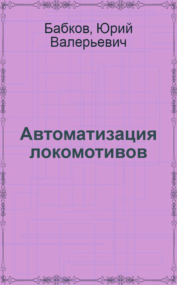 Автоматизация локомотивов : учебное пособие для студентов вузов железнодорожного транспорта