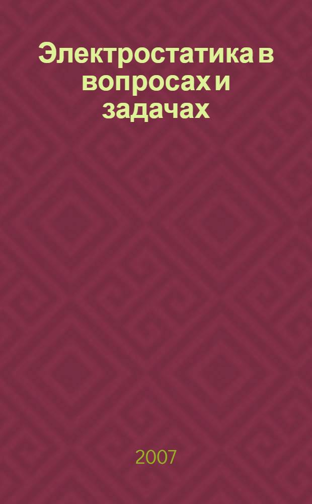 Электростатика в вопросах и задачах : пособие по решению задач : учебное пособие для студентов высших учебных заведений, обучающихся по направлению "Физика - 010400"