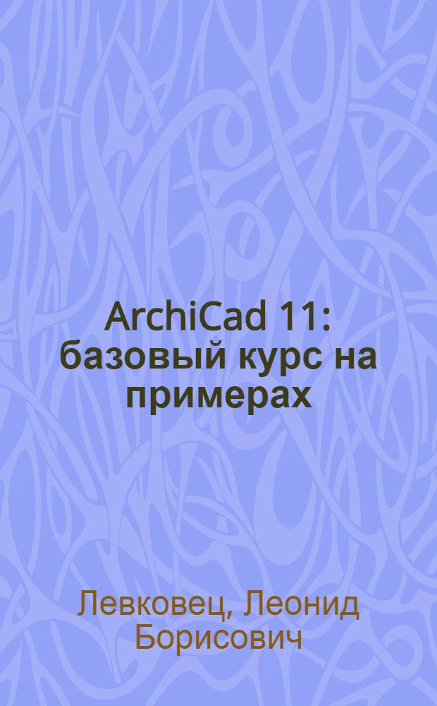 ArchiCad 11 : базовый курс на примерах