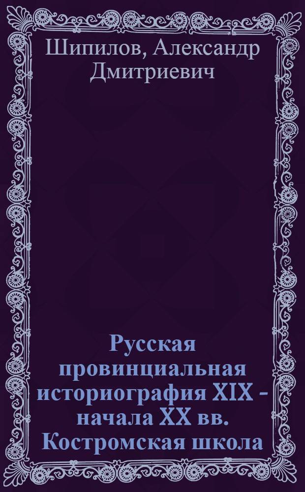 Русская провинциальная историография XIX - начала XX вв. Костромская школа
