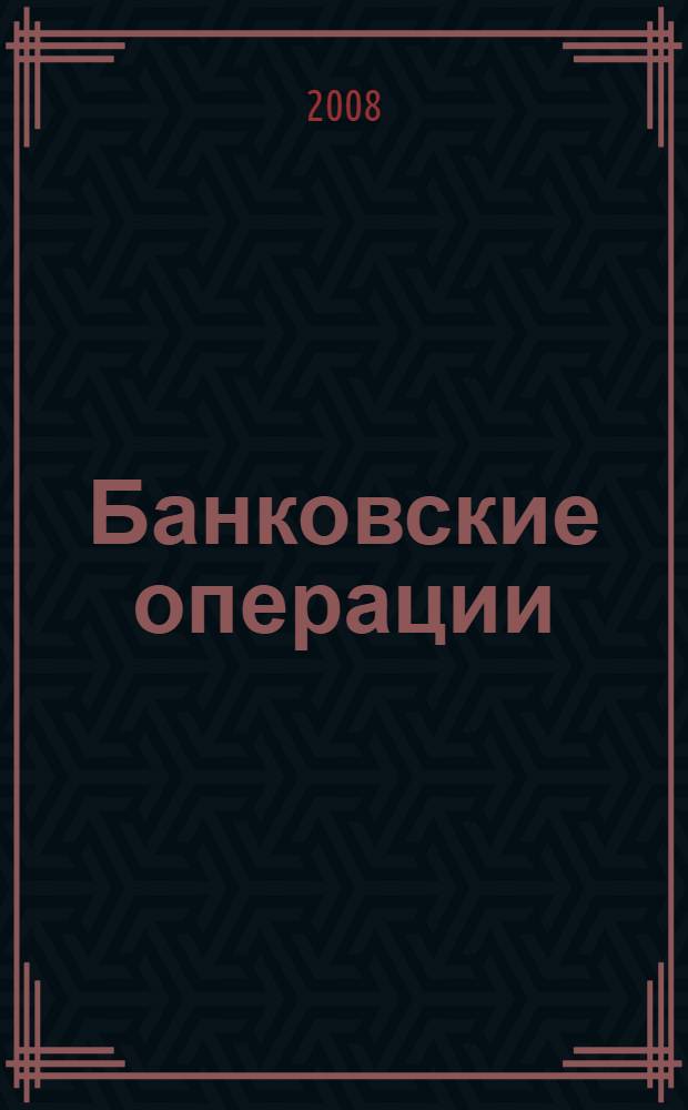 Банковские операции : учебное пособие для студентов Волгоградского государственного экономико-технического колледжа специальность: 080108