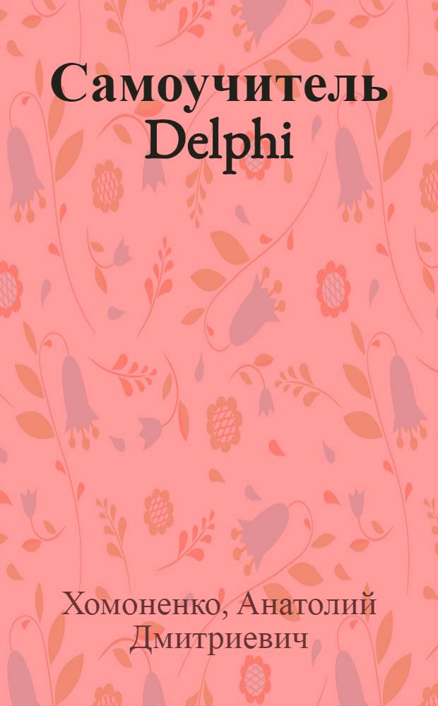 Самоучитель Delphi : визуальное конструирование. Построение форм, меню. Использование графики и мультимедиа. Технология BDE, ADO, dbExpress. Создание приложений баз данных. Работа с электронной почтой и Web-документами + CD