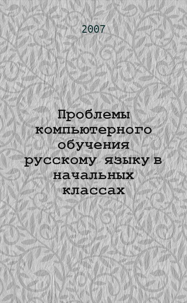 Проблемы компьютерного обучения русскому языку в начальных классах : учебно-методическое пособие к курсу по выбору для студентов факультета педагогики и методики начального образования