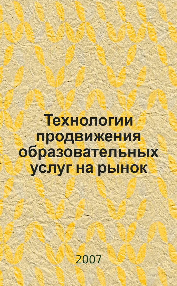 Технологии продвижения образовательных услуг на рынок : учебно-методический комплекс : экспериментальное учебно-методическое пособие для студентов высших учебных заведений, обучающихся по направлениям педагогического образования