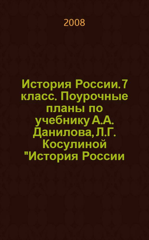 История России. 7 класс. Поурочные планы по учебнику А.А. Данилова, Л.Г. Косулиной "История России.7 кл." Ч.1