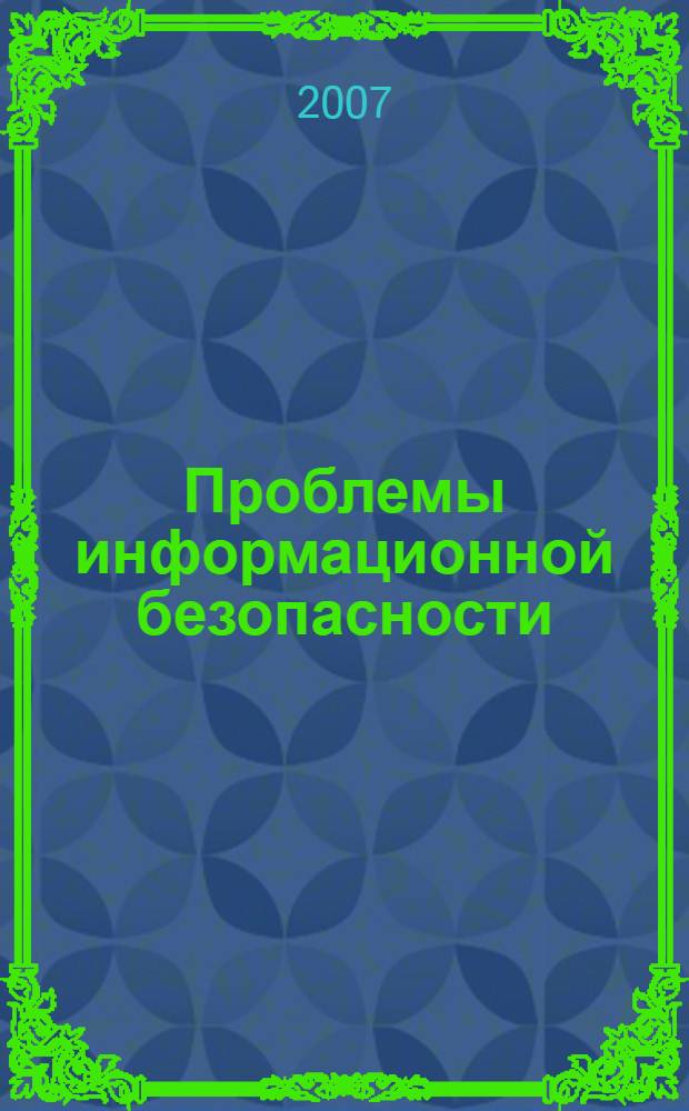 Проблемы информационной безопасности : материалы второй всероссийской научно-практической Интернет-конференции профессорско-преподавательского состава, 14-18 мая 2007 года