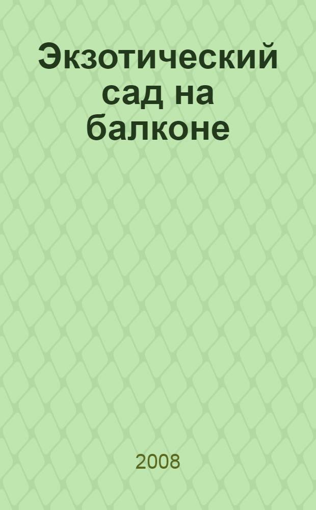 Экзотический сад на балконе : доступная роскошь