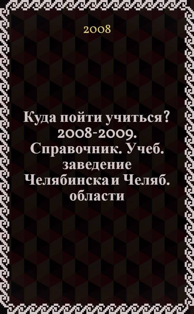 Куда пойти учиться? 2008-2009. Справочник. Учеб. заведение Челябинска и Челяб. области