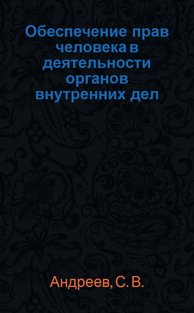 Обеспечение прав человека в деятельности органов внутренних дел : курс лекций
