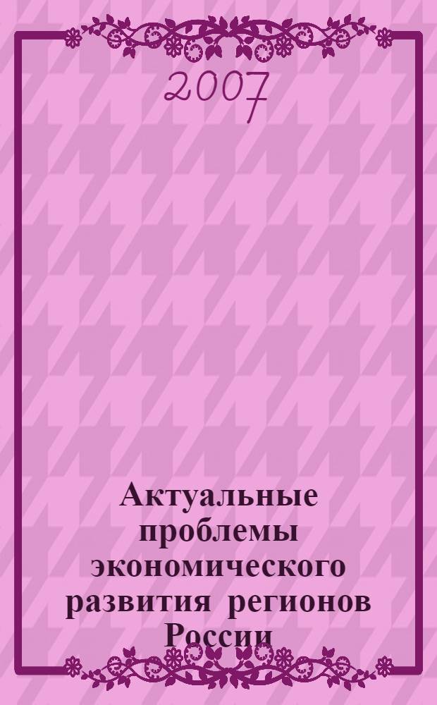 Актуальные проблемы экономического развития регионов России = Contemporary issues of economic development of regions in Russia : материалы Международной научно-практической конференции, 27-28 октября 2007 г., г. Абакан