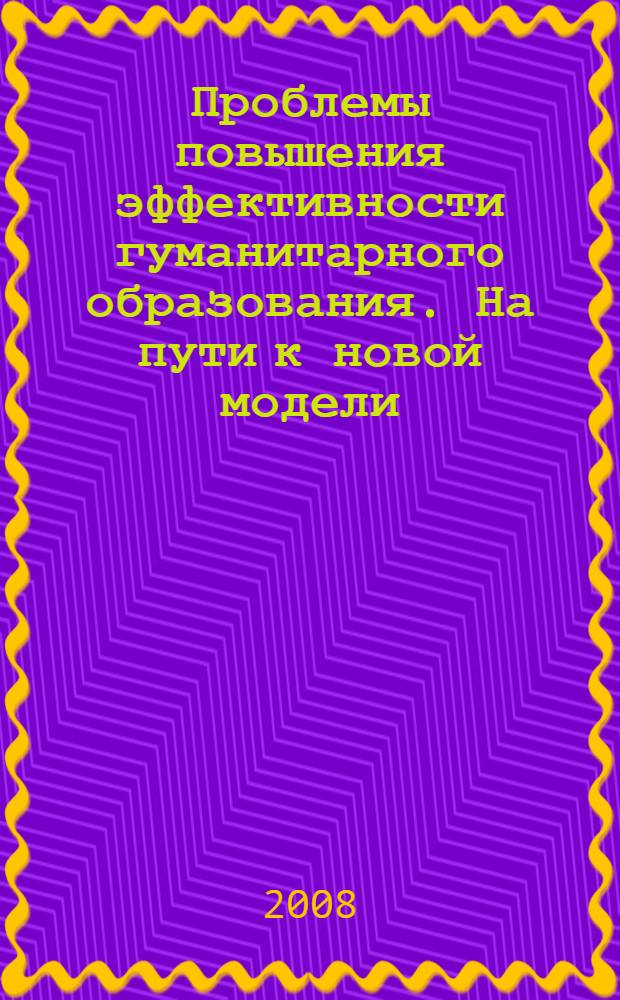 Проблемы повышения эффективности гуманитарного образования. На пути к новой модели : учебно-методическое пособие