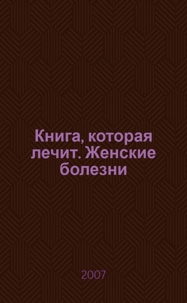 Книга, которая лечит. Женские болезни : информационно-энергетическое учение