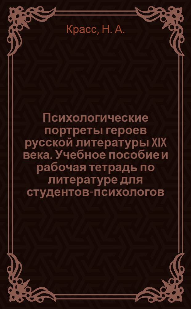 Психологические портреты героев русской литературы XIX века. Учебное пособие и рабочая тетрадь по литературе для студентов-психологов