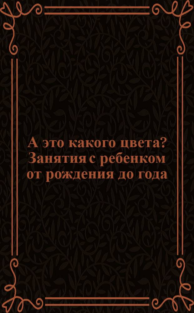 А это какого цвета? Занятия с ребенком от рождения до года