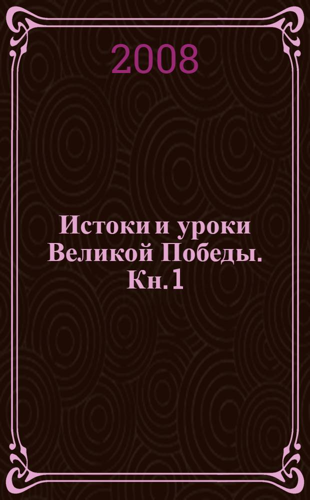 Истоки и уроки Великой Победы. Кн. 1 : Истоки Великой Победы