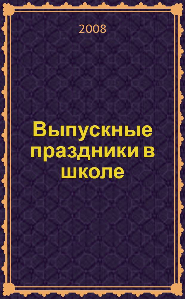 Выпускные праздники в школе : сценарии, песни, поздравления