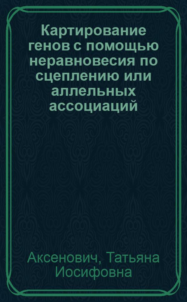 Картирование генов с помощью неравновесия по сцеплению или аллельных ассоциаций : учебное пособие
