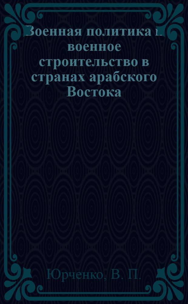 Военная политика и военное строительство в странах арабского Востока (конец XX - начало XXI века) : справочник : в 2 ч.