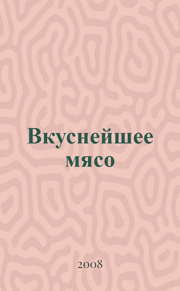 Вкуснейшее мясо : копчение, вяление, запекание