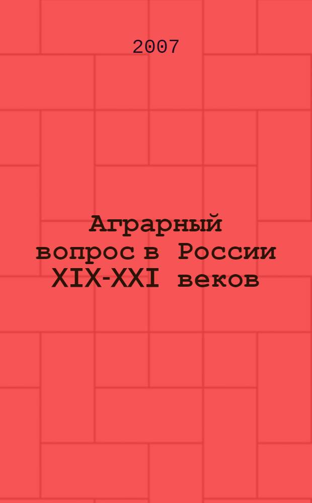 Аграрный вопрос в России XIX-XXI веков: между реформами и революциями : материалы региональной научно-практической конференции (декабрь 2006 г.)