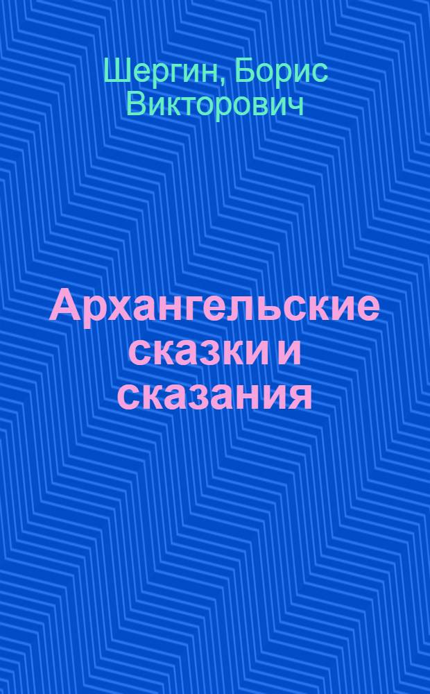 Архангельские сказки и сказания : сказки