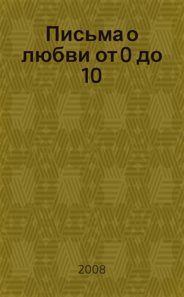 Письма о любви от 0 до 10 : повесть