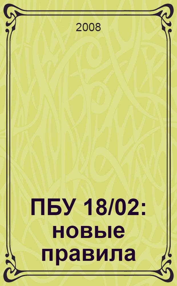 ПБУ 18/02: новые правила : бухгалтерский и налоговый учет как единое целое. Методика расчета налога на прибыль на основании данных бухгалтерского учета. Сложные вопросы. Практические примеры : учебное пособие для факультетов повышения квалификации и учебных заведений