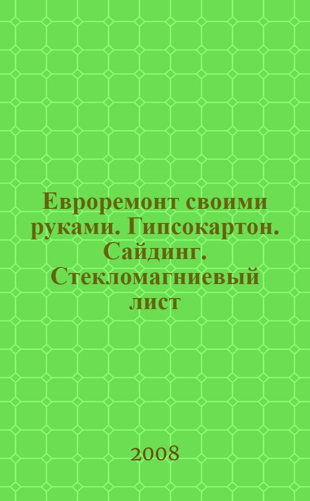 Евроремонт своими руками. Гипсокартон. Сайдинг. Стекломагниевый лист : справочник