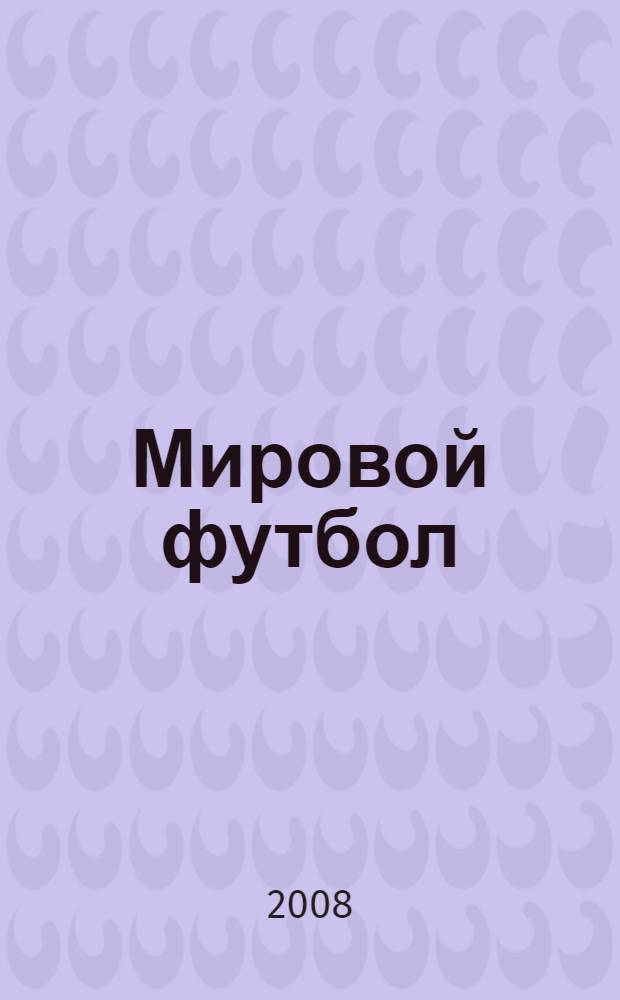 Мировой футбол: кто есть кто : полная энциклопедия