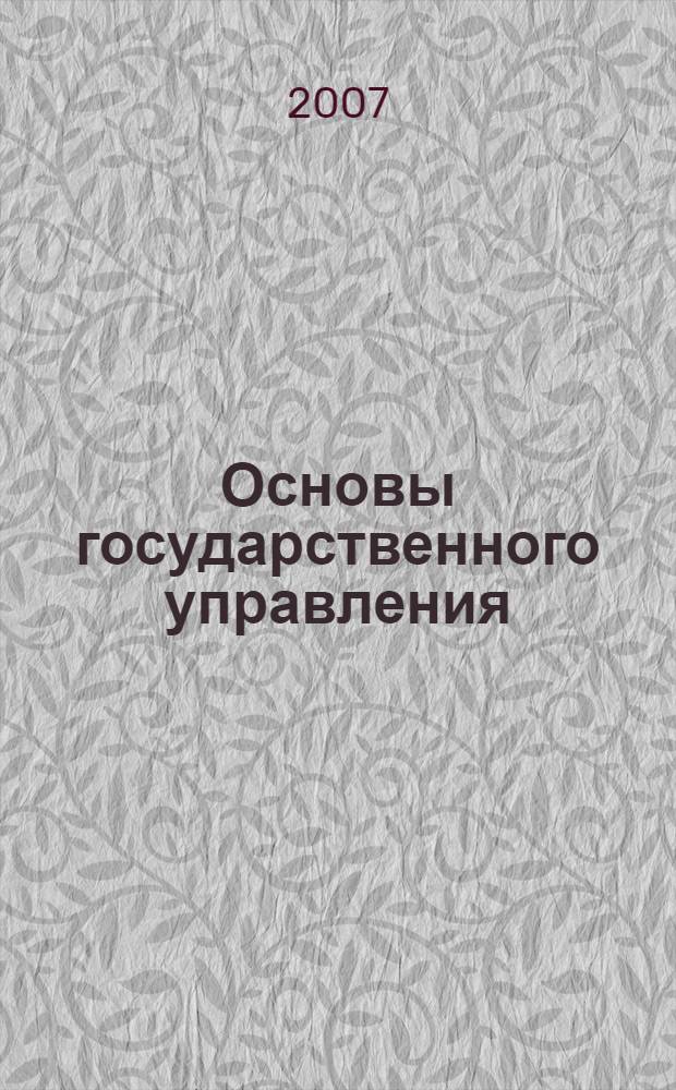 Основы государственного управления : учебное пособие : по дисциплине специализации специальности 080504 "Государственное и муниципальное управление"
