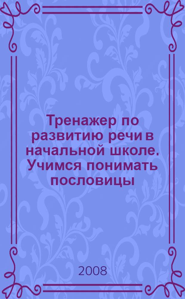 Тренажер по развитию речи в начальной школе. Учимся понимать пословицы