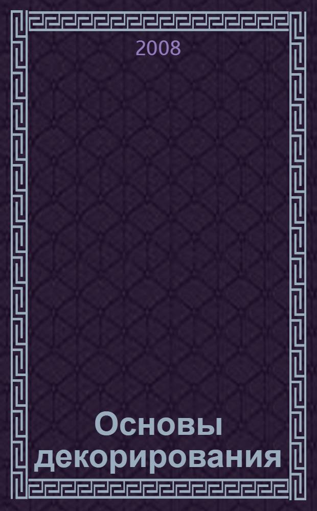 Основы декорирования : полный иллюстрированный справочник