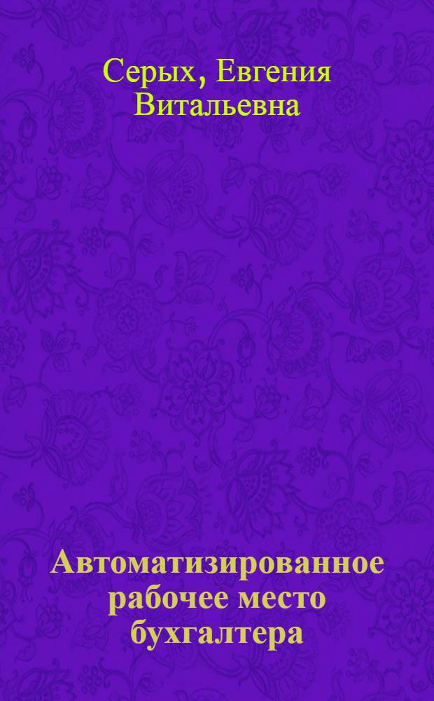 Автоматизированное рабочее место бухгалтера : учебно-методическое пособие для студентов специальностей 080109.65 "Бухгалтерский учет, анализ и аудит", 080502.65 "Экономика и управление на предприятии (железнодорожный транспорт)", для студентов вузов региона, обучающихся по специальностям 080109 "Бухгалтерский учет, анализ и аудит", 080502 "Экономика и управление на предприятии (железнодорожный транспорт)"