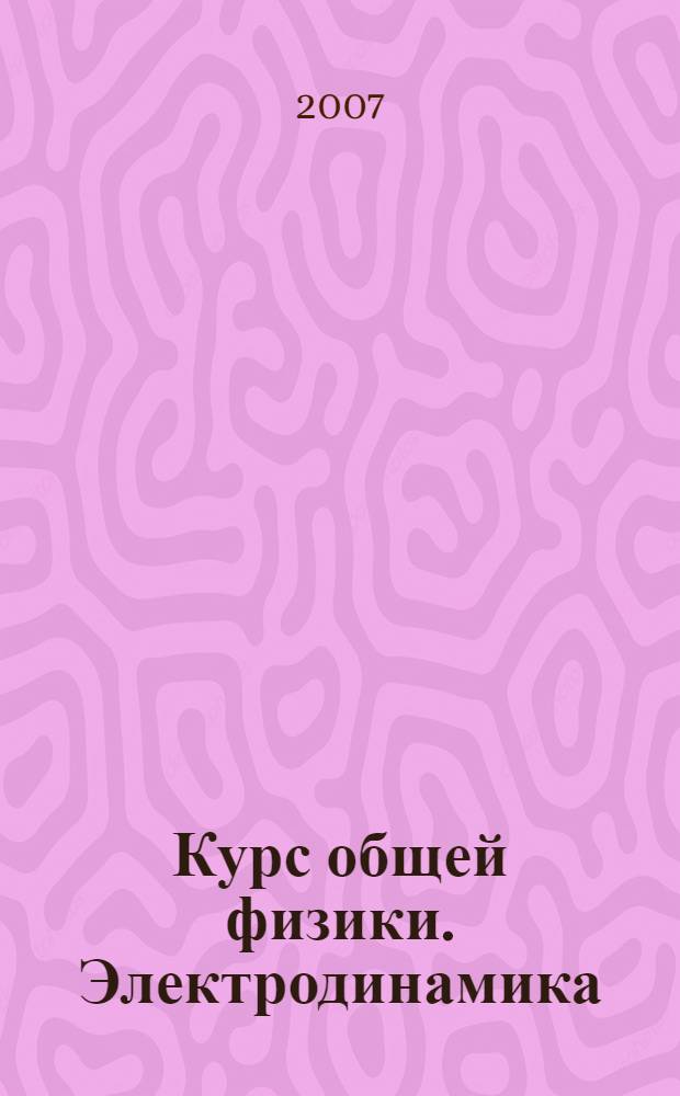Курс общей физики. Электродинамика : краткий курс лекций : для студентов высших учебных заведений, обучающихся по направлению 540200 (050200) "Физико-математическое образование"