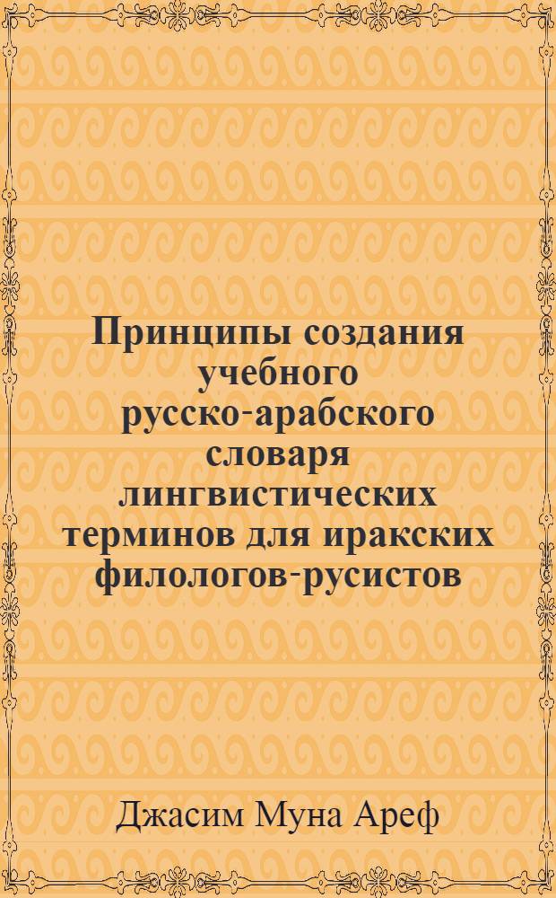 Принципы создания учебного русско-арабского словаря лингвистических терминов для иракских филологов-русистов : (на материале фонетической терминологии) : автореф. дис. на соиск. учен. степ. канд. филол. наук : специальность 10.02.01 <Рус. яз.>