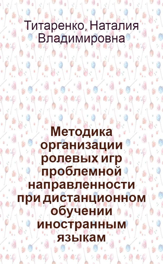 Методика организации ролевых игр проблемной направленности при дистанционном обучении иностранным языкам : (на материале английского языка) : автореф. дис. на соиск. учен. степ. канд. пед. наук : специальность 13.00.02 <Теория и методика обучения и воспитания>