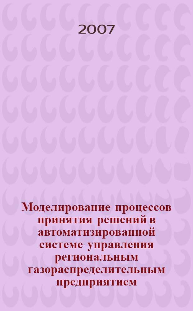Моделирование процессов принятия решений в автоматизированной системе управления региональным газораспределительным предприятием : автореф. дис. на соиск. учен. степ. канд. техн. наук : специальность 05.13.18 <Мат. моделирование, числ. методы и комплексы программ> : специальность 05.13.06 <Автоматизация и упр.технол.процессами и пр-вами>