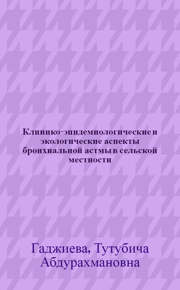 Клинико-эпидемиологические и экологические аспекты бронхиальной астмы в сельской местности : (модель - сельская местность Республики Дагестан) : автореф. дис. на соиск. учен. степ. д-ра мед. наук : специальность 14.00.43 <Пульмонология> : специальность 14.00.33 <Обществ. здоровье и здравоохранение>