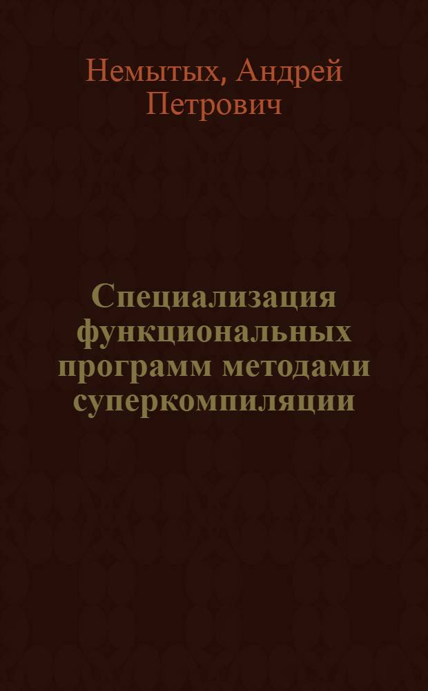 Специализация функциональных программ методами суперкомпиляции : автореф. дис. на соиск. учен. степ. канд. физ.-мат. наук : специальность 05.13.17 <Теорет. основы информатики>