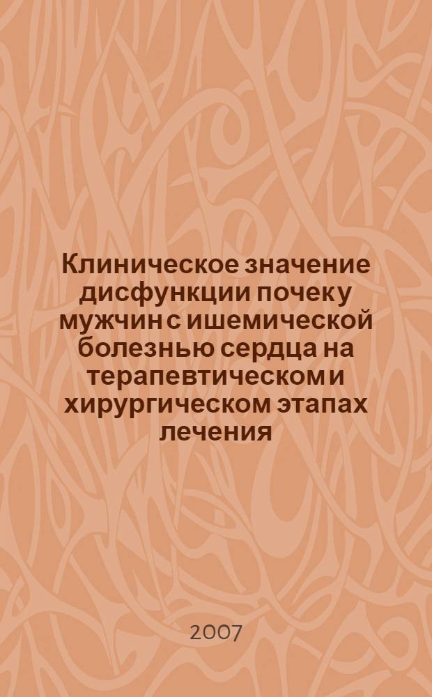 Клиническое значение дисфункции почек у мужчин с ишемической болезнью сердца на терапевтическом и хирургическом этапах лечения : автореф. дис. на соиск. учен. степ. канд. мед. наук : специальность 14.00.48 <Нефрология> : специальность 14.00.44 <Сердечно-сосудистая хирургия>