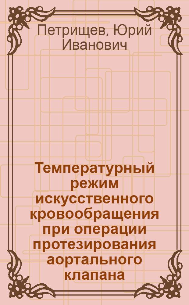 Температурный режим искусственного кровообращения при операции протезирования аортального клапана : автореф. дис. на соиск. учен. степ. канд. мед. наук : специальность 14.00.37 <Анестезиология и реаниматология>