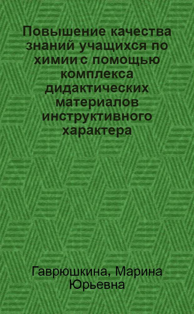 Повышение качества знаний учащихся по химии с помощью комплекса дидактических материалов инструктивного характера : автореф. дис. на соиск. учен. степ. канд. пед. наук : специальность 13.00.02 <Теория и методика обучения и воспитания>