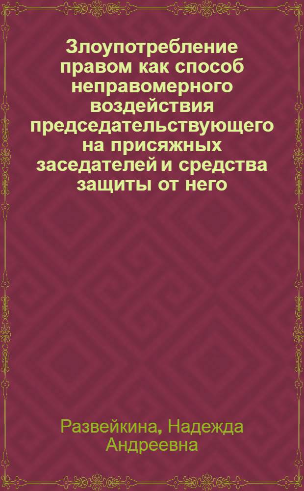 Злоупотребление правом как способ неправомерного воздействия председательствующего на присяжных заседателей и средства защиты от него : автореф. дис. на соиск. учен. степ. канд. юрид. наук : специальность 12.00.09 <Уголов. процесс, криминалистика и судеб. экспертиза; оператив.-розыскная деятельность>